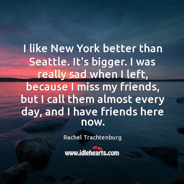 I like New York better than Seattle. It’s bigger. I was really Rachel Trachtenburg Picture Quote