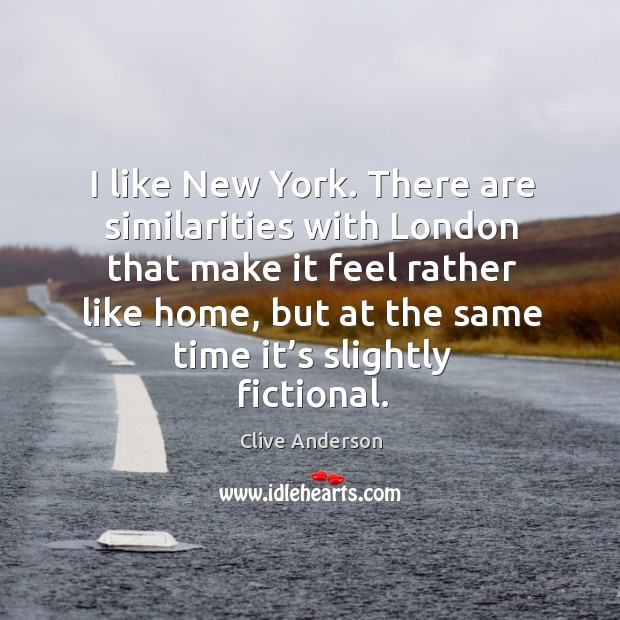 I like new york. There are similarities with london that make it feel rather like home Clive Anderson Picture Quote