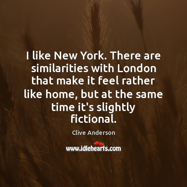 I like New York. There are similarities with London that make it Clive Anderson Picture Quote
