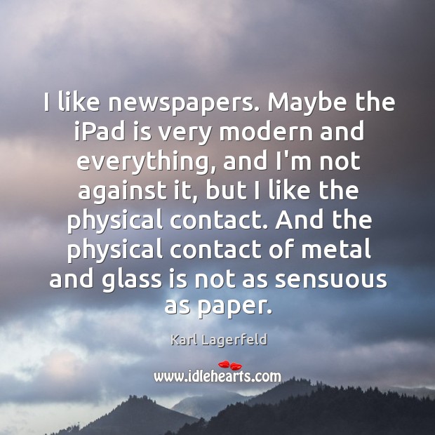 I like newspapers. Maybe the iPad is very modern and everything, and Karl Lagerfeld Picture Quote