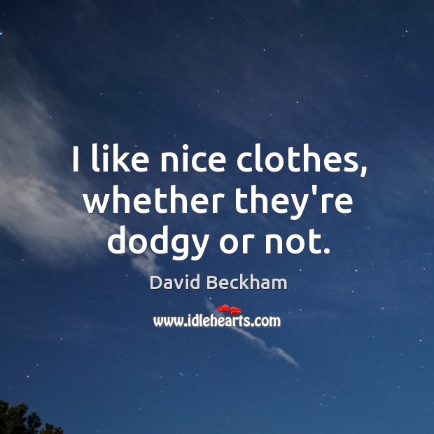 I like nice clothes, whether they’re dodgy or not. Image