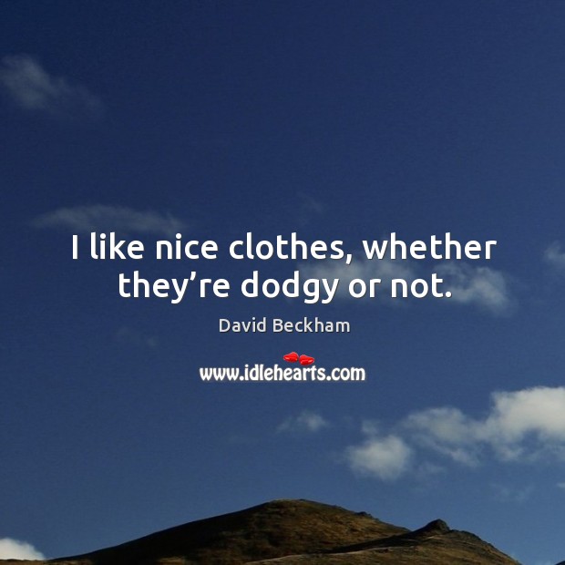 I like nice clothes, whether they’re dodgy or not. David Beckham Picture Quote
