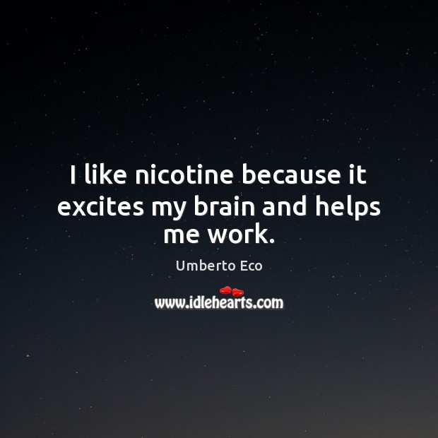 I like nicotine because it excites my brain and helps me work. Umberto Eco Picture Quote