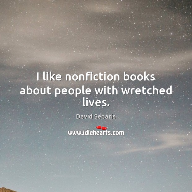 I like nonfiction books about people with wretched lives. David Sedaris Picture Quote