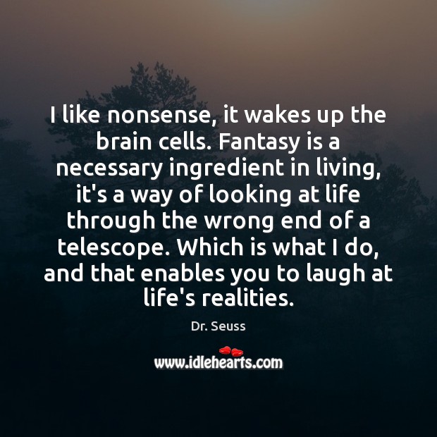 I like nonsense, it wakes up the brain cells. Fantasy is a Image