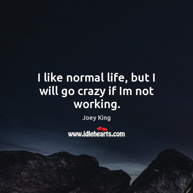 I like normal life, but I will go crazy if Im not working. Joey King Picture Quote