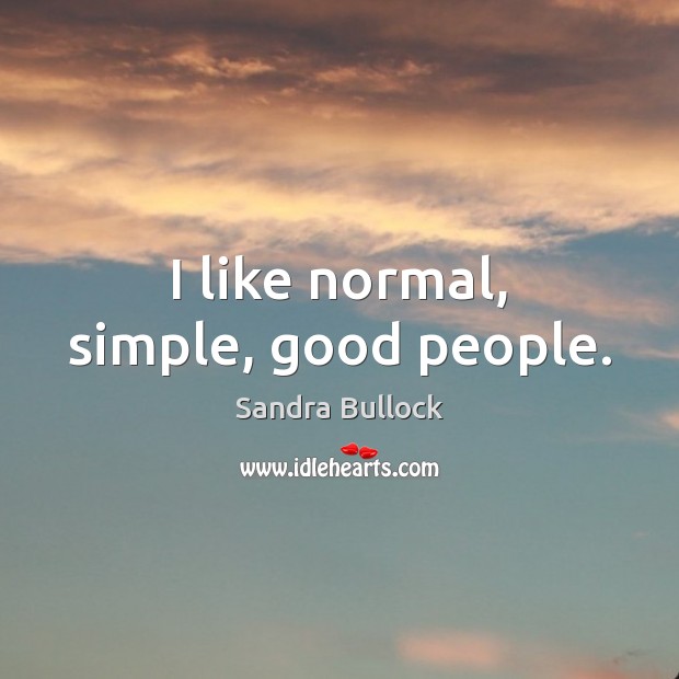 I like normal, simple, good people. Sandra Bullock Picture Quote