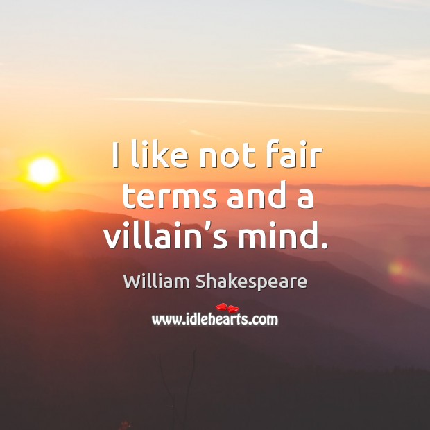 I like not fair terms and a villain’s mind. William Shakespeare Picture Quote