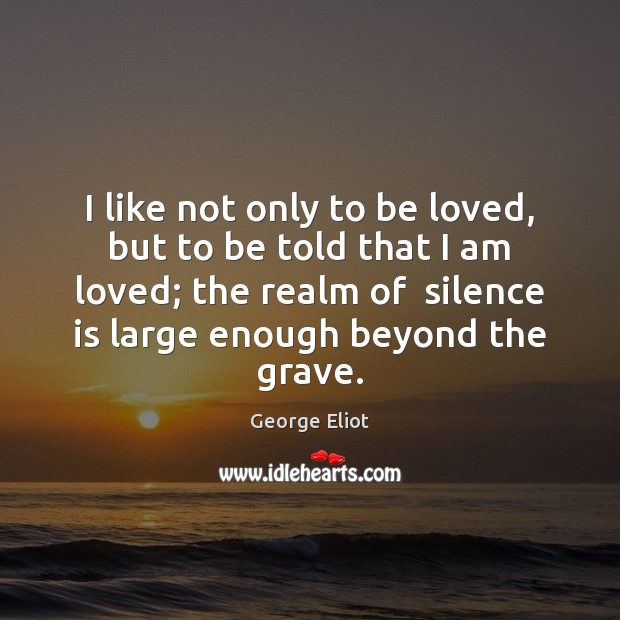 I like not only to be loved, but to be told that Silence Quotes Image