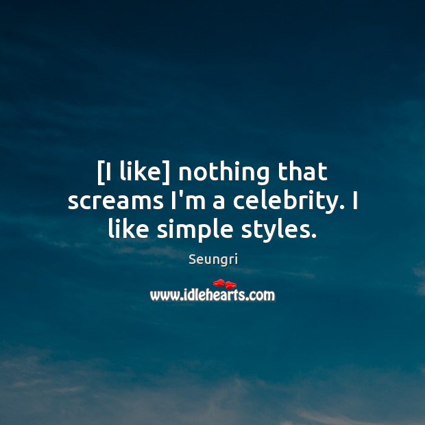[I like] nothing that screams I’m a celebrity. I like simple styles. Seungri Picture Quote