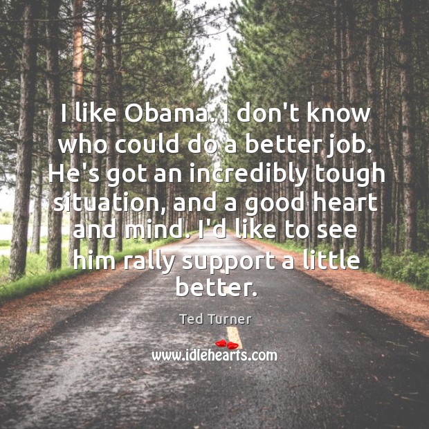 I like Obama. I don’t know who could do a better job. Image