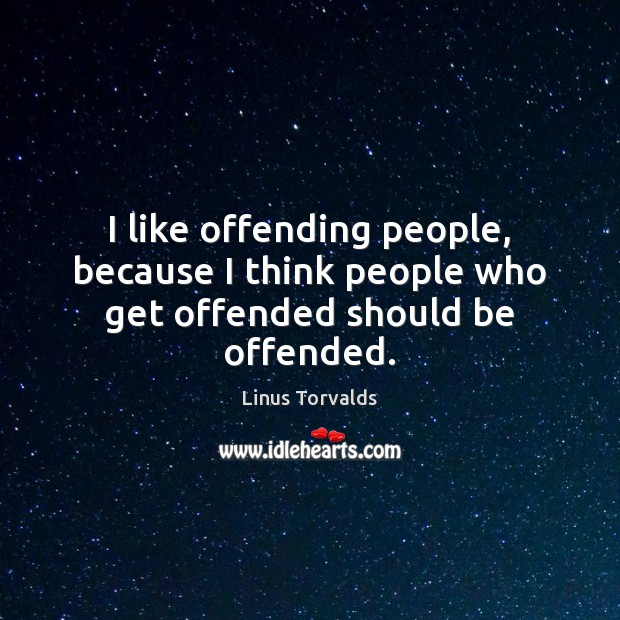 I like offending people, because I think people who get offended should be offended. Linus Torvalds Picture Quote