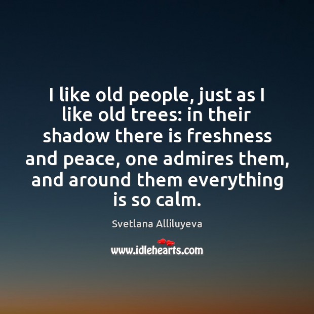 I like old people, just as I like old trees: in their Svetlana Alliluyeva Picture Quote