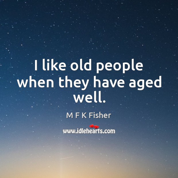I like old people when they have aged well. M F K Fisher Picture Quote