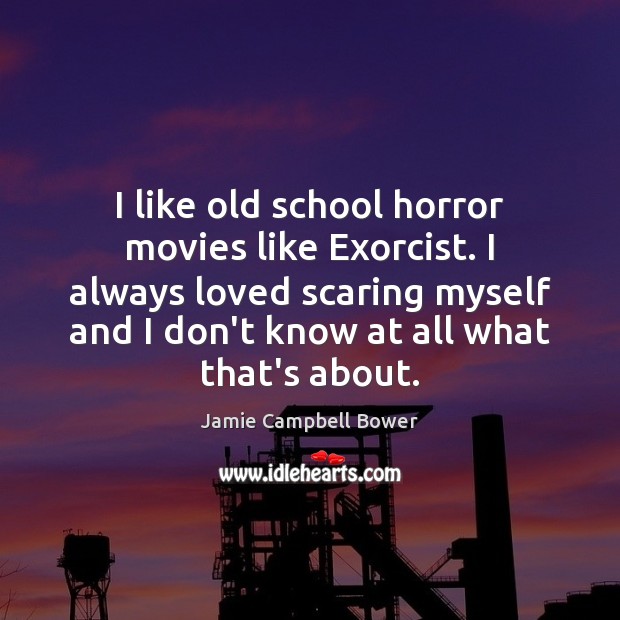 I like old school horror movies like Exorcist. I always loved scaring Jamie Campbell Bower Picture Quote