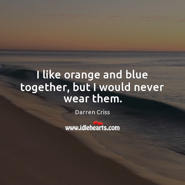 I like orange and blue together, but I would never wear them. Darren Criss Picture Quote