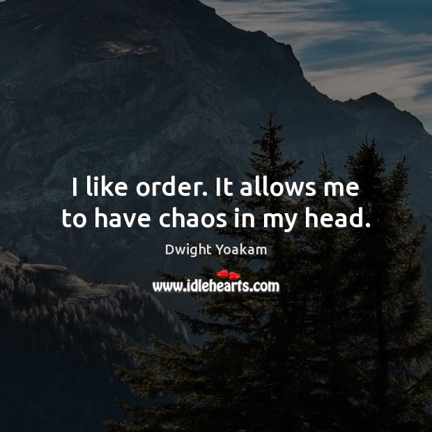 I like order. It allows me to have chaos in my head. Dwight Yoakam Picture Quote