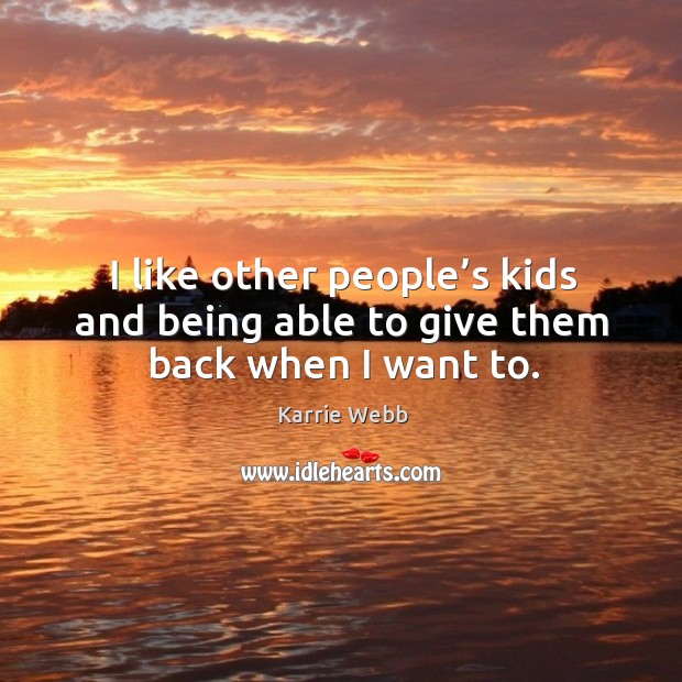 I like other people’s kids and being able to give them back when I want to. Image
