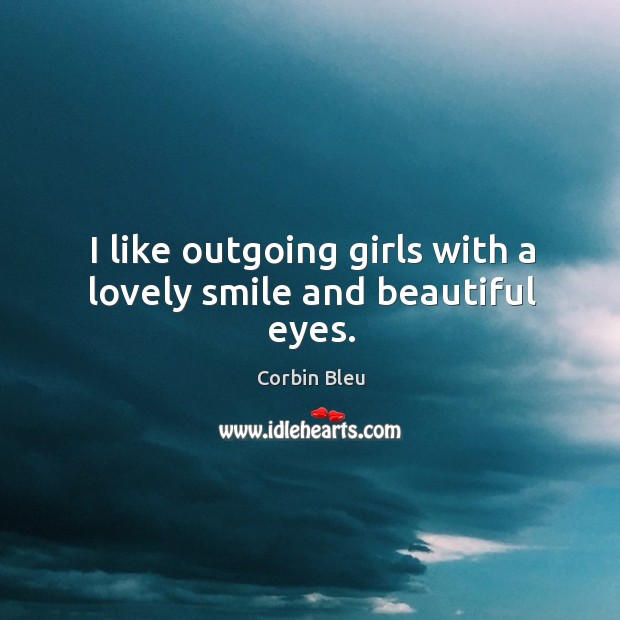 I like outgoing girls with a lovely smile and beautiful eyes. Corbin Bleu Picture Quote