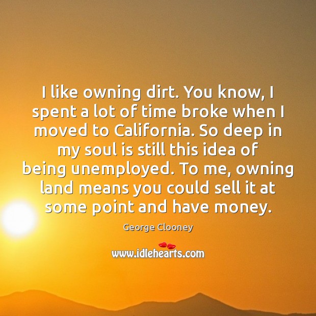 I like owning dirt. You know, I spent a lot of time George Clooney Picture Quote