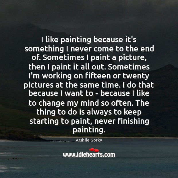 I like painting because it’s something I never come to the end Arshile Gorky Picture Quote