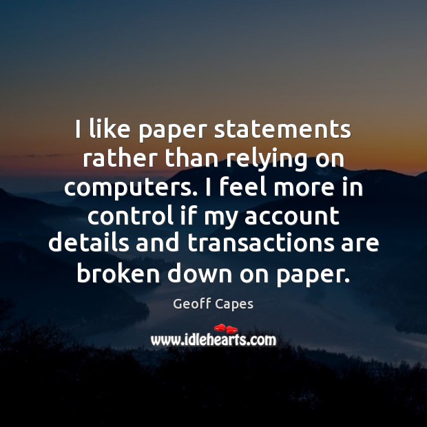 I like paper statements rather than relying on computers. I feel more Geoff Capes Picture Quote
