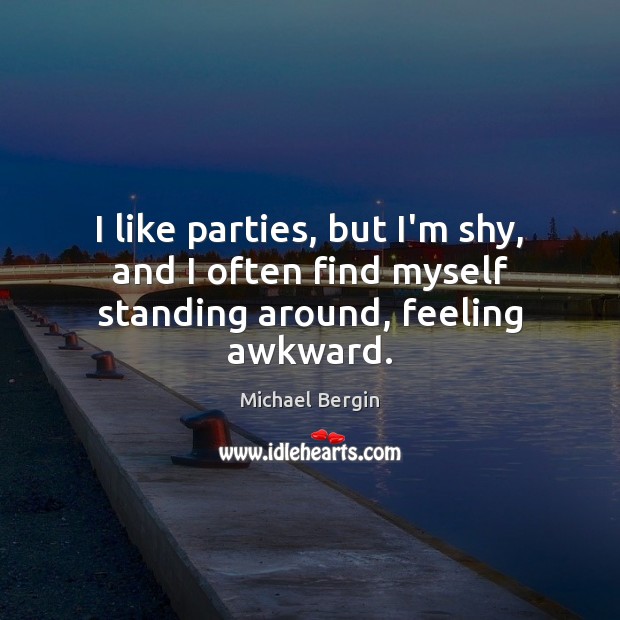 I like parties, but I’m shy, and I often find myself standing around, feeling awkward. Michael Bergin Picture Quote