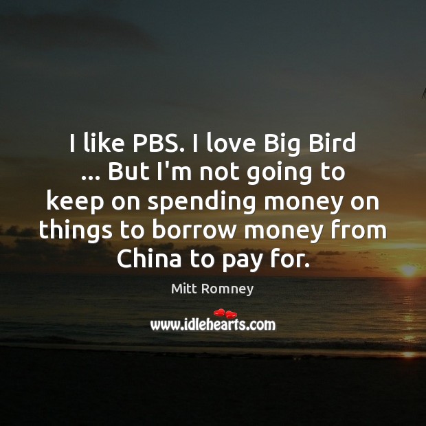 I like PBS. I love Big Bird … But I’m not going to Mitt Romney Picture Quote