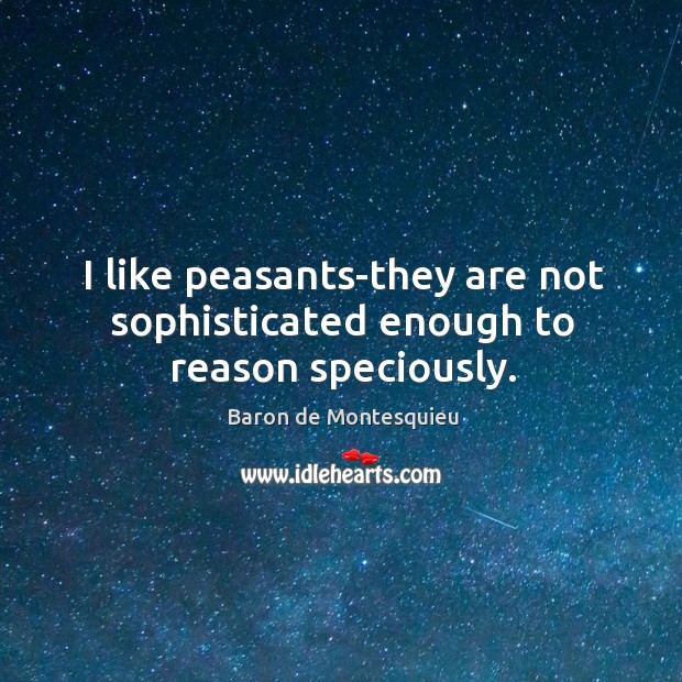 I like peasants-they are not sophisticated enough to reason speciously. Baron de Montesquieu Picture Quote
