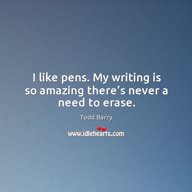 I like pens. My writing is so amazing there’s never a need to erase. Writing Quotes Image