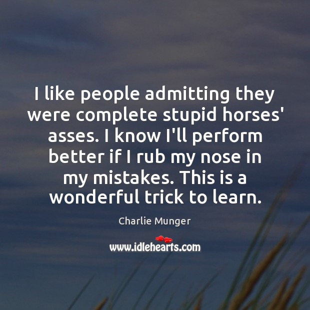 I like people admitting they were complete stupid horses’ asses. I know Image