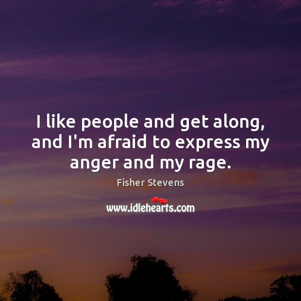 I like people and get along, and I’m afraid to express my anger and my rage. Image