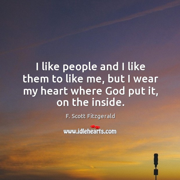 I like people and I like them to like me, but I wear my heart where God put it, on the inside. F. Scott Fitzgerald Picture Quote
