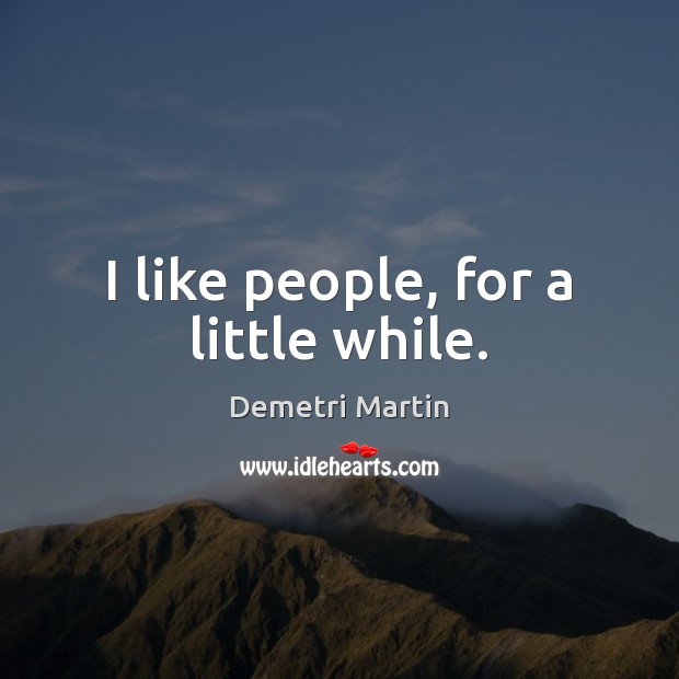 I like people, for a little while. Image