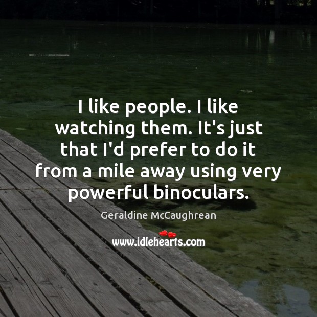 I like people. I like watching them. It’s just that I’d prefer Geraldine McCaughrean Picture Quote