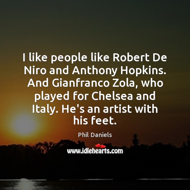 I like people like Robert De Niro and Anthony Hopkins. And Gianfranco Phil Daniels Picture Quote