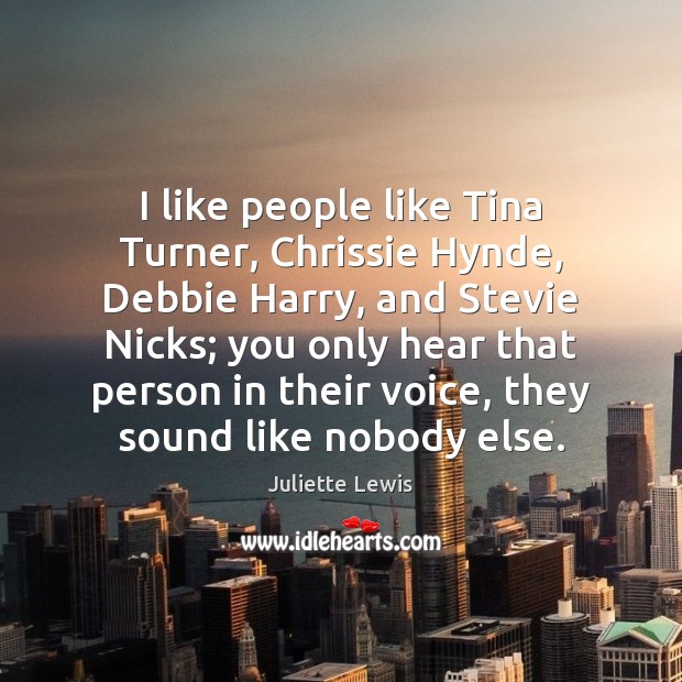 I like people like Tina Turner, Chrissie Hynde, Debbie Harry, and Stevie Juliette Lewis Picture Quote