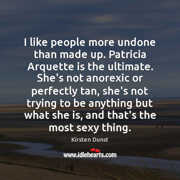 I like people more undone than made up. Patricia Arquette is the Kirsten Dunst Picture Quote