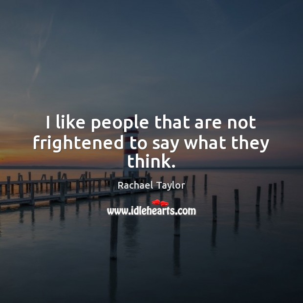 I like people that are not frightened to say what they think. Rachael Taylor Picture Quote