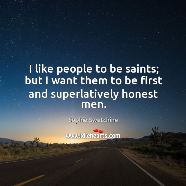 I like people to be saints; but I want them to be first and superlatively honest men. Sophie Swetchine Picture Quote