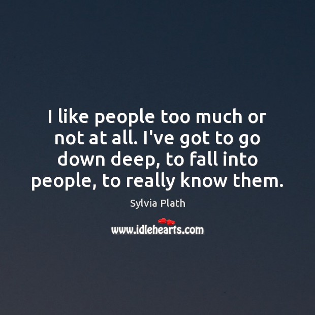 I like people too much or not at all. I’ve got to Sylvia Plath Picture Quote