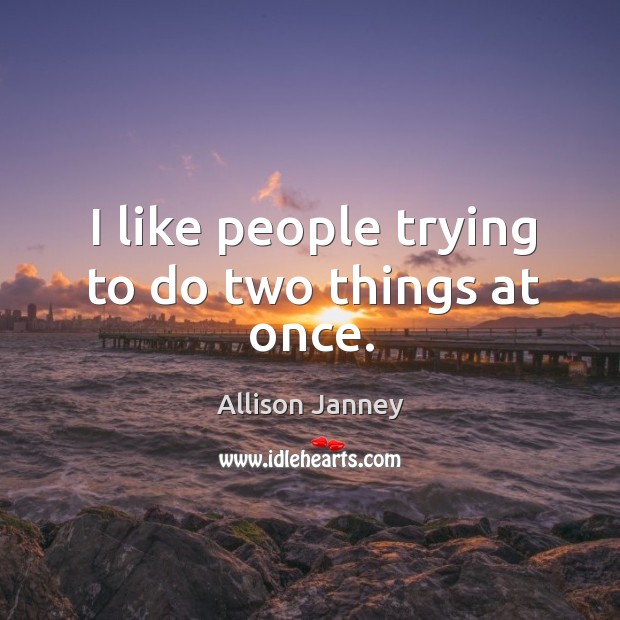 I like people trying to do two things at once. Allison Janney Picture Quote