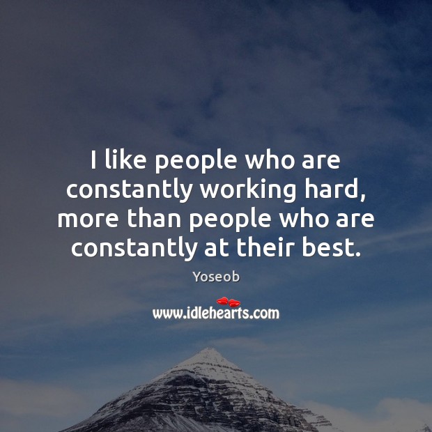 I like people who are constantly working hard, more than people who Image