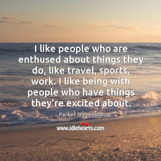 I like people who are enthused about things they do, like travel, sports, work. Image