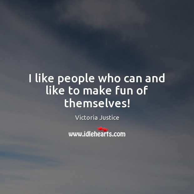 I like people who can and like to make fun of themselves! Victoria Justice Picture Quote