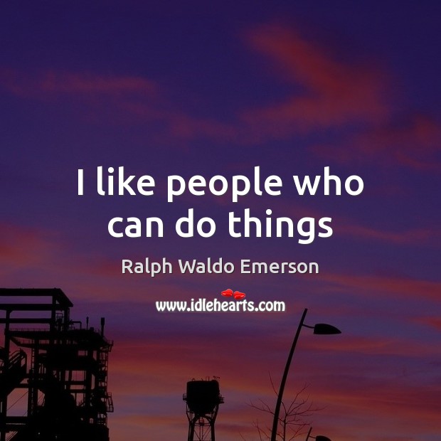 I like people who can do things Ralph Waldo Emerson Picture Quote