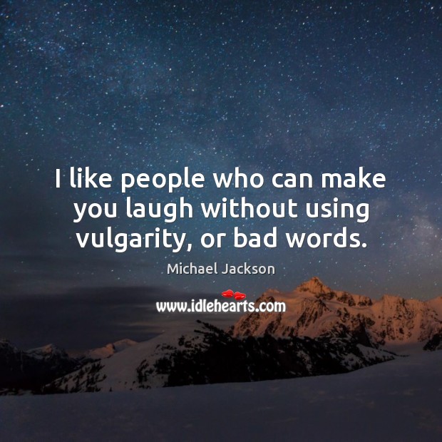 I like people who can make you laugh without using vulgarity, or bad words. Michael Jackson Picture Quote