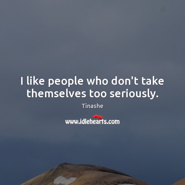 I like people who don’t take themselves too seriously. Tinashe Picture Quote