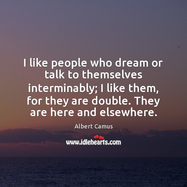 I like people who dream or talk to themselves interminably; I like Image