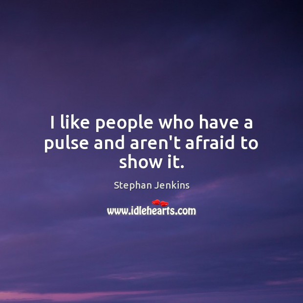 I like people who have a pulse and aren’t afraid to show it. Image